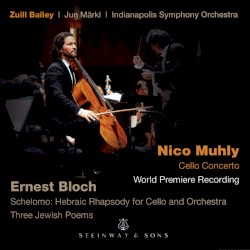 Nico Muhly: Cello Concerto / Ernest Bloch: Schelomo: Hebraic Rhapsody for Cello and Orchestra / Three Jewish Poems by Nico Muhly ,   Ernest Bloch ;   Zuill Bailey ,   Jun Märkl ,   Indianapolis Symphony Orchestra