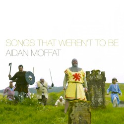 Songs That Weren't To Be by Aidan Moffat