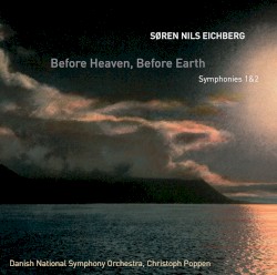 Before Heaven, Before Earth: Symphonies 1&2 by Søren Nils Eichberg ;   Danish National Symphony Orchestra ,   Christoph Poppen