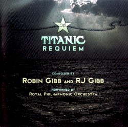 The Titanic Requiem by Robin Gibb  &   RJ Gibb ;   Royal Philharmonic Orchestra