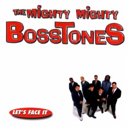 Let’s Face It by The Mighty Mighty Bosstones