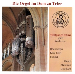 Die Orgel im Dom zu Trier by Rheinberger ,   Karg-Elert ,   Fackler ,   Dupré ,   Messiaen ,   Guilmant ;   Wolfgang Oehms