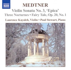 Violin Sonata no. 3 “Epica” / Three Nocturnes / Fairy Tale, op. 20 no. 1 by Medtner ;   Laurence Kayaleh ,   Paul Stewart