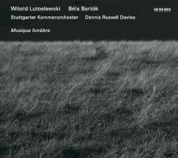 Musique funèbre by Witold Lutosławski ,   Béla Bartók ;   Stuttgarter Kammerorchester ,   Dennis Russell Davies