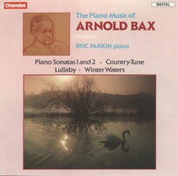 Piano Music, Volume 1: Piano Sonatas 1 and 2 / Country-Tune / Lullaby / Winter Waters by Sir Arnold Bax ;   Eric Parkin