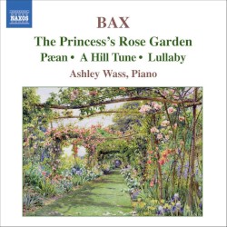 The Princess's Rose Garden / Pæan / A Hill Tune / Lullaby by Bax ;   Ashley Wass