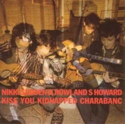 Kiss You Kidnapped Charabanc by Nikki Sudden  &   Rowland S. Howard