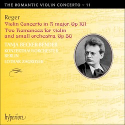 The Romantic Violin Concerto, Volume 11: Violin Concerto in A major, op. 101 / Two Romances for Violin and Small Orchestra, op. 50 by Reger ;   Tanja Becker-Bender ,   Konzerthausorchester Berlin ,   Lothar Zagrosek