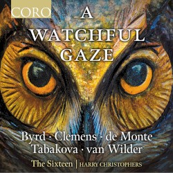 A Watchful Gaze by Byrd ,   Clemens ,   de Monte ,   Tabakova ,   van Wilder ;   The Sixteen ,   Harry Christophers