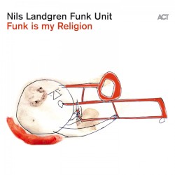 Funk is my Religion by Nils Landgren Funk Unit
