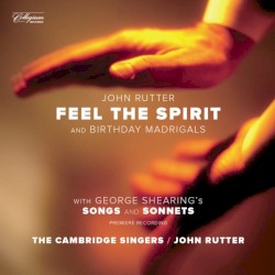 Rutter: Feel the Spirit / Birthday Madrigals / Shearing: Songs and Sonnets by John Rutter ,   George Shearing ;   The Cambridge Singers ,   John Rutter