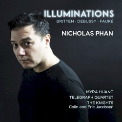Illuminations by Britten ,   Debussy ,   Fauré ;   Nicholas Phan ,   Myra Huang ,   Telegraph Quartet ,   The Knights ,   Colin Jacobsen ,   Eric Jacobsen