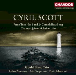 Piano Trios nos. 1 and 2 / Cornish Boat Song / Clarinet Quintet / Clarinet Trio by Cyril Scott ;   Gould Piano Trio ,   Robert Plane ,   Mia Cooper ,   David Adams