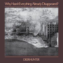 Why Hasn’t Everything Already Disappeared? by Deerhunter