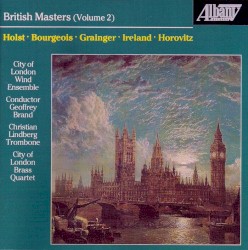 British Masters, Volume 2 by Holst ,   Bourgeois ,   Grainger ,   Ireland ,   Horovitz ;   City of London Wind Ensemble ,   Geoffrey Brand ,   Christian Lindberg ,   City of London Brass Quartet