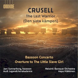 The Last Warrior (Den siste kämpen) / Bassoon Concerto / Overture to 'The Little Slave Girl' by Crusell ;   Jani Sunnarborg ,   Audi Jugendchorakademie ,   Helsinki Baroque Orchestra ,   Aapo Häkkinen