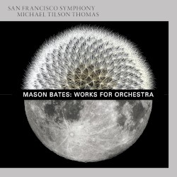Works for Orchestra by Mason Bates ;   San Francisco Symphony ,   Michael Tilson Thomas