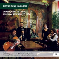 Schubert/Cavanna: Transcriptions de Lieder / Cavanna: Trios avec accordéon nº 1 et 2 by Cavanna ,   Schubert ;   Isa Lagarde ,   Noëmi Schindler ,   Anthony Millet ,   Atsushi Sakaï