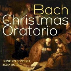 Christmas Oratorio by Johann Sebastian Bach ;   Dunedin Consort ,   John Butt