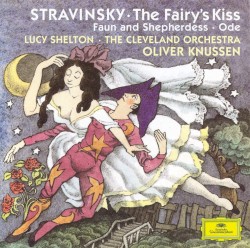 The Fairy's Kiss / Faun and Shepherdess / Ode by Stravinsky ;   Lucy Shelton ,   The Cleveland Orchestra ,   Oliver Knussen