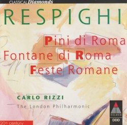 Pini di Roma / Fontane di Roma / Feste Romane by Ottorino Respighi ;   London Philharmonic Orchestra ,   Carlo Rizzi