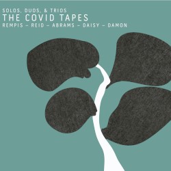 The COVID Tapes: Solos, Duos & Trios by Rempis  –   Reid  –   Abrams  –   Daisy  –   Damon