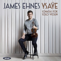 Sonatas for Solo Violin by Ysaÿe ;   James Ehnes