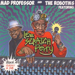 Black Ark Classics in Dub by Mad Professor  and   The Robotiks  featuring   Lee Scratch Perry