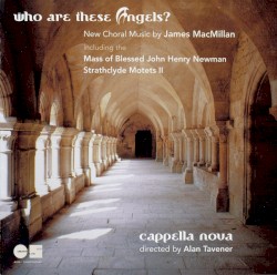 Who are these angels? by James MacMillan ;   Cappella Nova ,   Alan Tavener