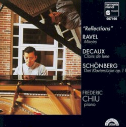 Reflections by Ravel ,   Decaux ,   Schönberg ;   Frederic Chiu