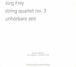 String Quartet no. 3 / Unhörbare Zeit by Jürg Frey ;   Quatuor Bozzini ,   Lee Ferguson ,   Christian Smith