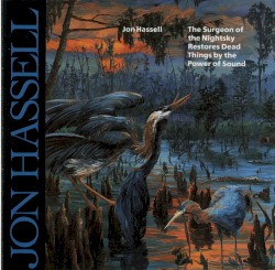 The Surgeon of the Nightsky Restores Dead Things by the Power of Sound by Jon Hassell