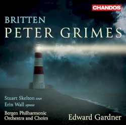 Peter Grimes by Britten ;   Stuart Skelton ,   Erin Wall ,   Bergen Philharmonic Orchestra  and   Choirs ,   Edward Gardner