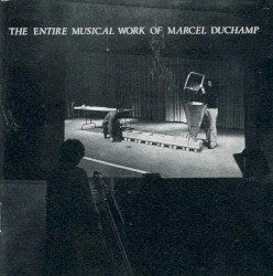 The Entire Musical Work of Marcel Duchamp by Marcel Duchamp