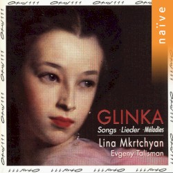 Glinka: Songs by Mikhail Glinka ,   Lina Mkrtchyan  &   Evgeny Talisman
