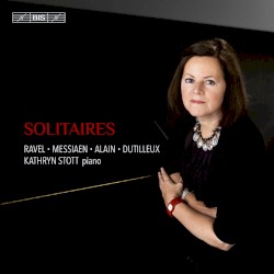 Solitaires by Ravel ,   Messiaen ,   Alain ,   Dutilleux ;   Kathryn Stott