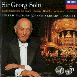 United Nations 50th Anniversary Concert by Rossini ,   Bartók ,   Beethoven ;   World Orchestra for Peace ,   Sir Georg Solti