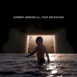 All That Reckoning by Cowboy Junkies