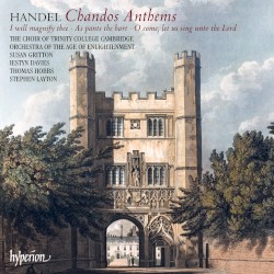Chandos Anthems: I Will Magnify Thee / As Pants the Hart / O Come, Let Us Sing Unto the Lord by Handel ;   The Choir of Trinity College, Cambridge ,   Orchestra of the Age of Enlightenment ,   Susan Gritton ,   Iestyn Davies ,   Thomas Hobbs ,   Stephen Layton