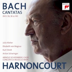 Cantatas BWV 26, 36 & 140 by Bach ;   Julia Kleiter ,   Elisabeth von Magnus ,   Kurt Streit ,   Anton Scharinger ,   Arnold Schoenberg Chor ,   Concentus Musicus Wien ,   Harnoncourt