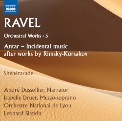 Orchestral Works 5: Antar / Sheherazade by Ravel ;   André Dussollier ,   Isabelle Druet ,   Orchestre National de Lyon ,   Leonard Slatkin
