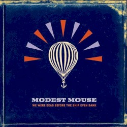 We Were Dead Before the Ship Even Sank by Modest Mouse