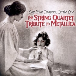 Say Your Prayers, Little One: The String Quartet Tribute to Metallica by Vitamin String Quartet  feat.   The Angry String Orchestra