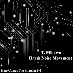 Here Comes the Singularity! by T. Mikawa  /   Harsh Noise Movement