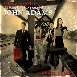 Fellow Traveller: the complete quartet works of John Adams by John Adams ;   Attacca Quartet