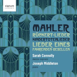 Rückert-Lieder / Kindertotenlieder / Lieder eines fahrenden Gesellen by Mahler ;   Sarah Connolly ,   Joseph Middleton