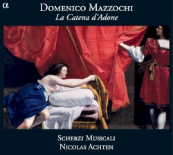 La Catena d’Adone by Domenico Mazzocchi ;   Scherzi Musicali ,   Nicolas Achten