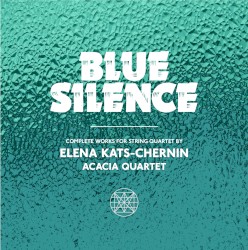 Blue Silence: Complete Works for String Quartet by Elena Kats-Chernin by Elena Kats‐Chernin ;   Acacia Quartet