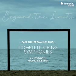 C.P.E. Bach: “Beyond the Limits” Complete Symphonies for Strings and Continuo by Carl Philipp Emanuel Bach ,   Amandine Beyer  &   Gli Incogniti
