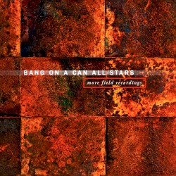 More Field Recordings by Bang on a Can All-Stars